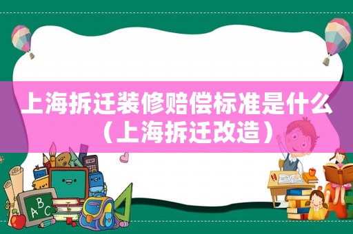 上海拆遷裝修賠償標準是什么（上海拆遷改造）