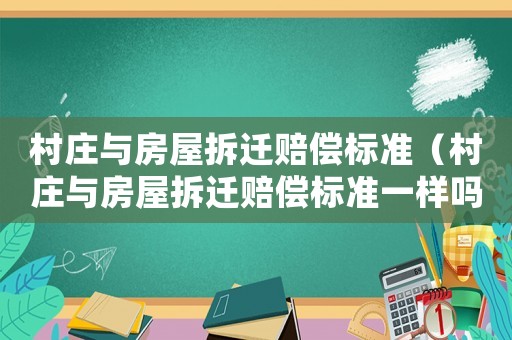 村莊與房屋拆遷賠償標準（村莊與房屋拆遷賠償標準一樣嗎）