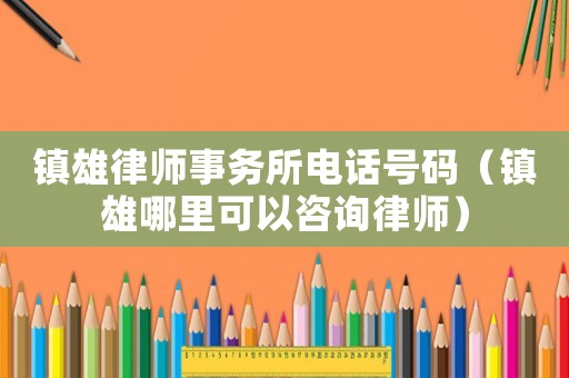 鎮雄律師事務所電話號碼（鎮雄哪里可以咨詢律師）