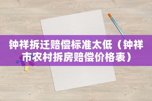 鐘祥拆遷賠償標準太低（鐘祥市農村拆房賠償價格表）
