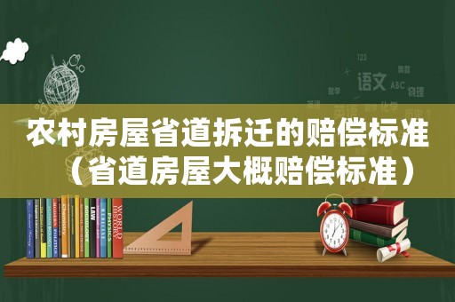 農(nóng)村房屋省道拆遷的賠償標(biāo)準(zhǔn)（省道房屋大概賠償標(biāo)準(zhǔn)）