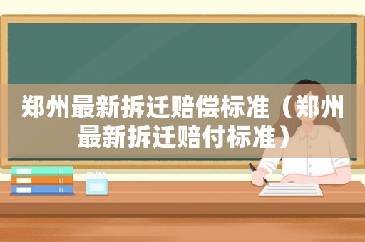 鄭州最新拆遷賠償標準（鄭州最新拆遷賠付標準）