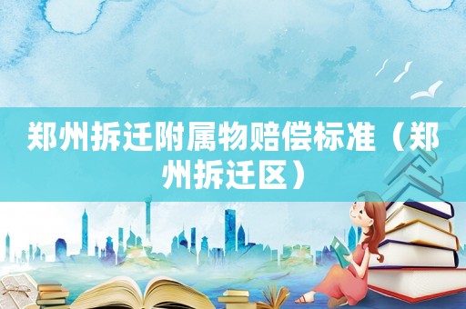 鄭州拆遷附屬物賠償標準（鄭州拆遷區）