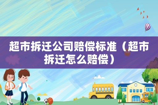 超市拆遷公司賠償標準（超市拆遷怎么賠償）