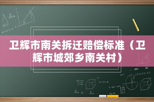 衛(wèi)輝市南關(guān)拆遷賠償標準（衛(wèi)輝市城郊鄉(xiāng)南關(guān)村）