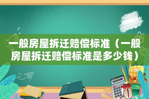 一般房屋拆遷賠償標準（一般房屋拆遷賠償標準是多少錢）