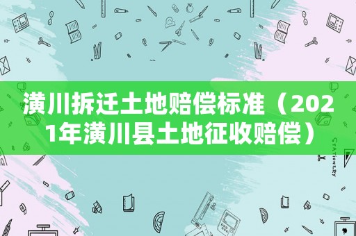 潢川拆遷土地賠償標準（2021年潢川縣土地征收賠償）