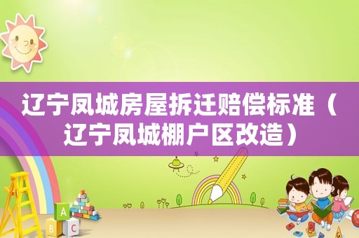 遼寧鳳城房屋拆遷賠償標準（遼寧鳳城棚戶區改造）