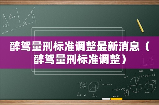 醉駕量刑標準調整最新消息（醉駕量刑標準調整）