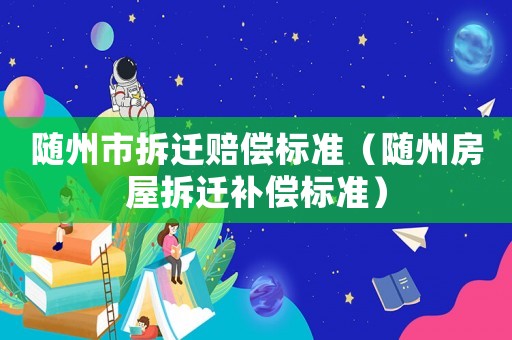 隨州市拆遷賠償標準（隨州房屋拆遷補償標準）