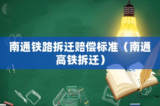 南通鐵路拆遷賠償標準（南通高鐵拆遷）