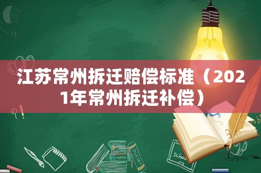 江蘇常州拆遷賠償標(biāo)準(zhǔn)（2021年常州拆遷補(bǔ)償）