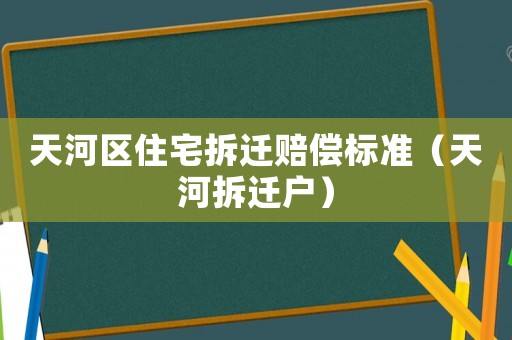 天河區住宅拆遷賠償標準（天河拆遷戶）