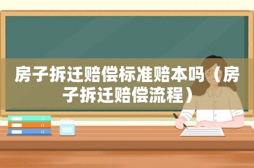 房子拆遷賠償標準賠本嗎（房子拆遷賠償流程）