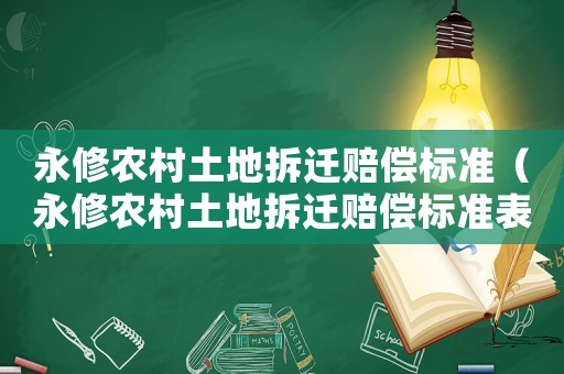 永修農村土地拆遷賠償標準（永修農村土地拆遷賠償標準表）