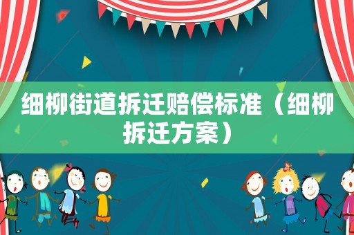 細柳街道拆遷賠償標準（細柳拆遷方案）