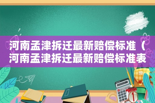 河南孟津拆遷最新賠償標(biāo)準(zhǔn)（河南孟津拆遷最新賠償標(biāo)準(zhǔn)表）