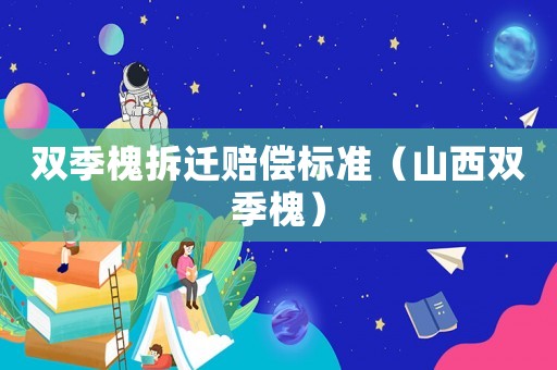 雙季槐拆遷賠償標準（山西雙季槐）