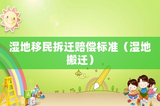 濕地移民拆遷賠償標準（濕地搬遷）