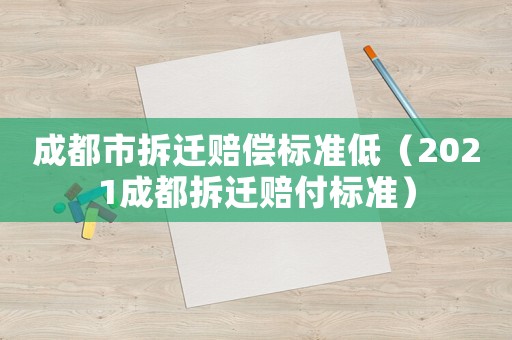 成都市拆遷賠償標準低（2021成都拆遷賠付標準）