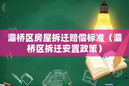 灞橋區(qū)房屋拆遷賠償標(biāo)準(zhǔn)（灞橋區(qū)拆遷安置政策）
