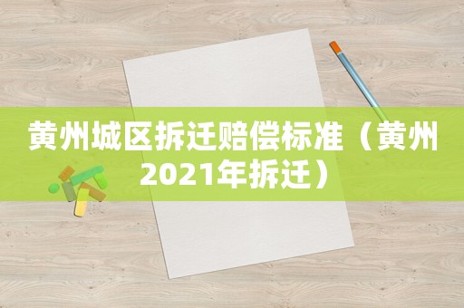 黃州城區拆遷賠償標準（黃州2021年拆遷）