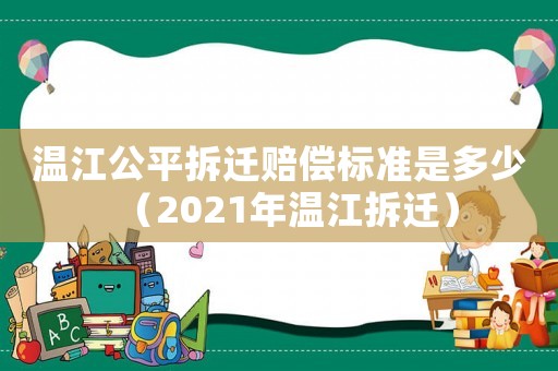 溫江公平拆遷賠償標(biāo)準(zhǔn)是多少（2021年溫江拆遷）