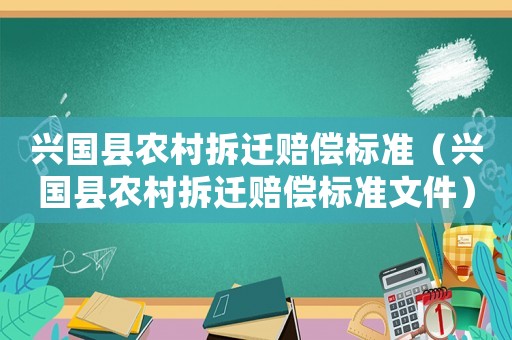 興國縣農村拆遷賠償標準（興國縣農村拆遷賠償標準文件）