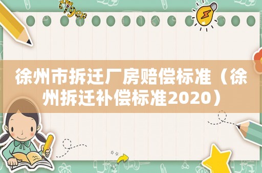 徐州市拆遷廠房賠償標準（徐州拆遷補償標準2020）