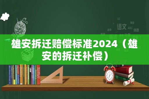 雄安拆遷賠償標準2024（雄安的拆遷補償）