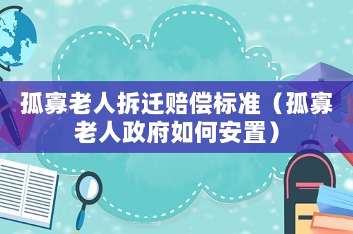 孤寡老人拆遷賠償標(biāo)準(zhǔn)（孤寡老人政府如何安置）