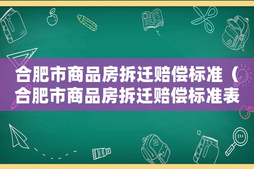 合肥市商品房拆遷賠償標準（合肥市商品房拆遷賠償標準表）