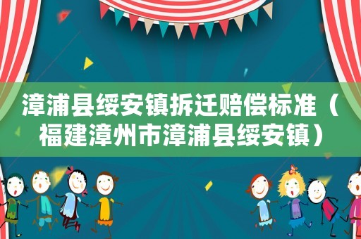 漳浦縣綏安鎮拆遷賠償標準（福建漳州市漳浦縣綏安鎮）