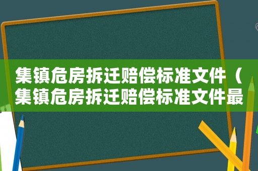 集鎮危房拆遷賠償標準文件（集鎮危房拆遷賠償標準文件最新）