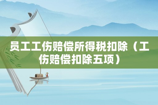 員工工傷賠償所得稅扣除（工傷賠償扣除五項）