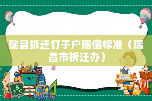 瑞昌拆遷釘子戶賠償標準（瑞昌市拆遷辦）