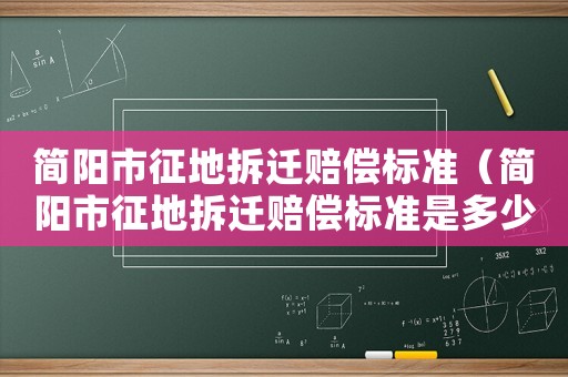 簡陽市征地拆遷賠償標準（簡陽市征地拆遷賠償標準是多少）