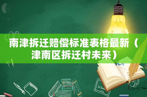 南津拆遷賠償標(biāo)準(zhǔn)表格最新（津南區(qū)拆遷村未來）
