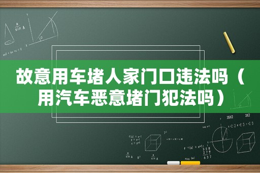 故意用車堵人家門口違法嗎（用汽車惡意堵門犯法嗎）