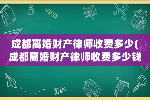 成都離婚財產(chǎn)律師收費多少(成都離婚財產(chǎn)律師收費多少錢)