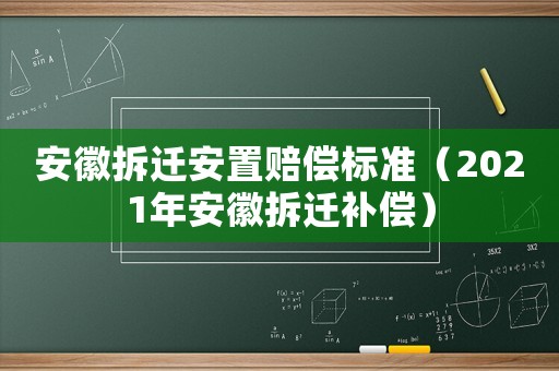 安徽拆遷安置賠償標準（2021年安徽拆遷補償）