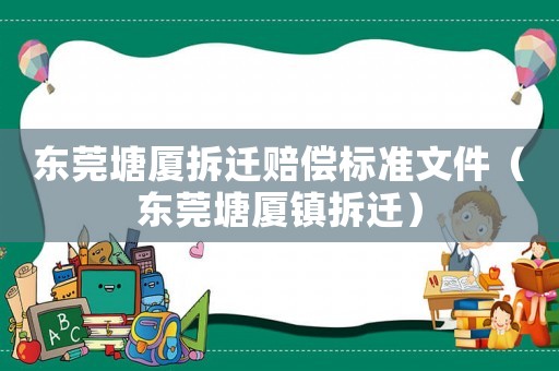 東莞塘廈拆遷賠償標(biāo)準(zhǔn)文件（東莞塘廈鎮(zhèn)拆遷）