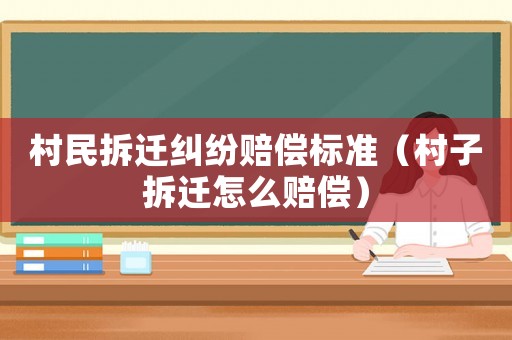 村民拆遷糾紛賠償標(biāo)準(zhǔn)（村子拆遷怎么賠償）