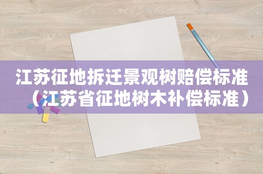 江蘇征地拆遷景觀樹賠償標準（江蘇省征地樹木補償標準）
