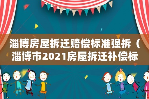 淄博房屋拆遷賠償標準強拆（淄博市2021房屋拆遷補償標準）