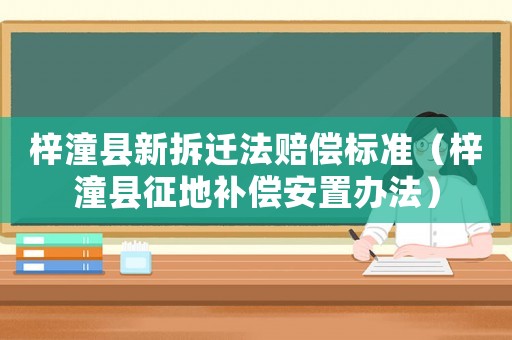 梓潼縣新拆遷法賠償標準（梓潼縣征地補償安置辦法）