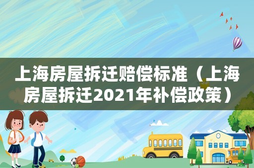 上海房屋拆遷賠償標準（上海房屋拆遷2021年補償政策）