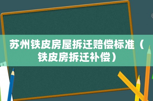 蘇州鐵皮房屋拆遷賠償標準（鐵皮房拆遷補償）