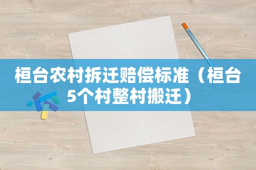 桓臺農村拆遷賠償標準（桓臺5個村整村搬遷）