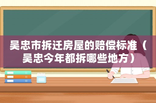 吳忠市拆遷房屋的賠償標(biāo)準(zhǔn)（吳忠今年都拆哪些地方）